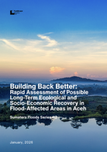 Building Back Better: Rapid Assessment of Possible Long-Term Ecological and Socio-Economic Recovery in Flood-Affected Areas in Aceh – Sumatera Floods Series #2